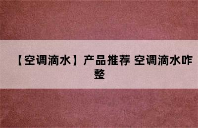 【空调滴水】产品推荐 空调滴水咋整